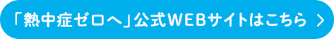 「熱中症ゼロへ」公式WEBサイトはこちら