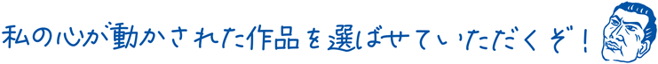 私の心が動かされた作品を選ばせていただくぞ！