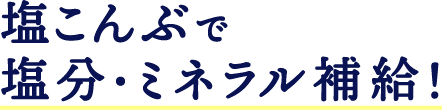 塩こんぶで塩分・ミネラル補給！