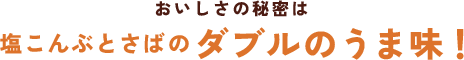 おいしさの秘密は塩こんぶとさばのダブルのうま味！