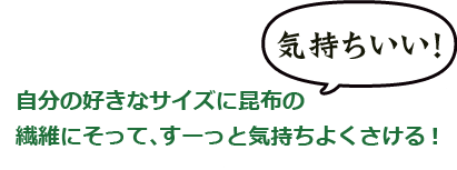 きもちいい！！自分の好きなサイズに昆布の繊維にそって、すーっと気持ちよくさける！