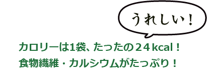 カロリーは1袋、たったの24Kcal！食物繊維・カルシウムたっぷり！