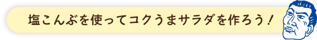 塩こんぶを使ってコクうまサラダを作ろう