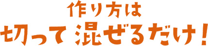 作り方は切って混ぜるだけ！