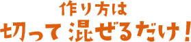 作り方は切って混ぜるだけ！