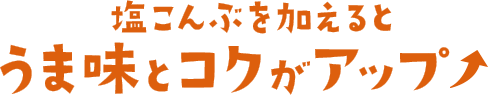 塩こんぶを加えるとうま味とコクがアップ↑