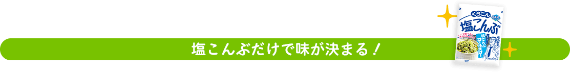 塩こんぶだけで味が決まる！