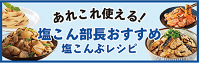 あれこれ使える!塩こん部長おすすめ塩こんぶレシピ
