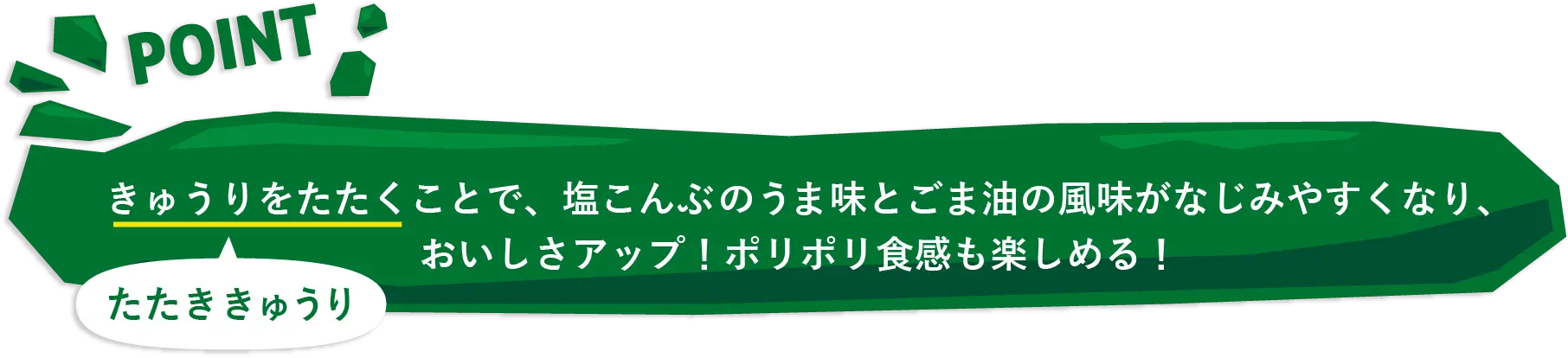 きゅうりをたたくことで、塩こんぶのうま味とごま油の風味がなじみやすくなり、おいしさアップ！ポリポリ食感も楽しめる！