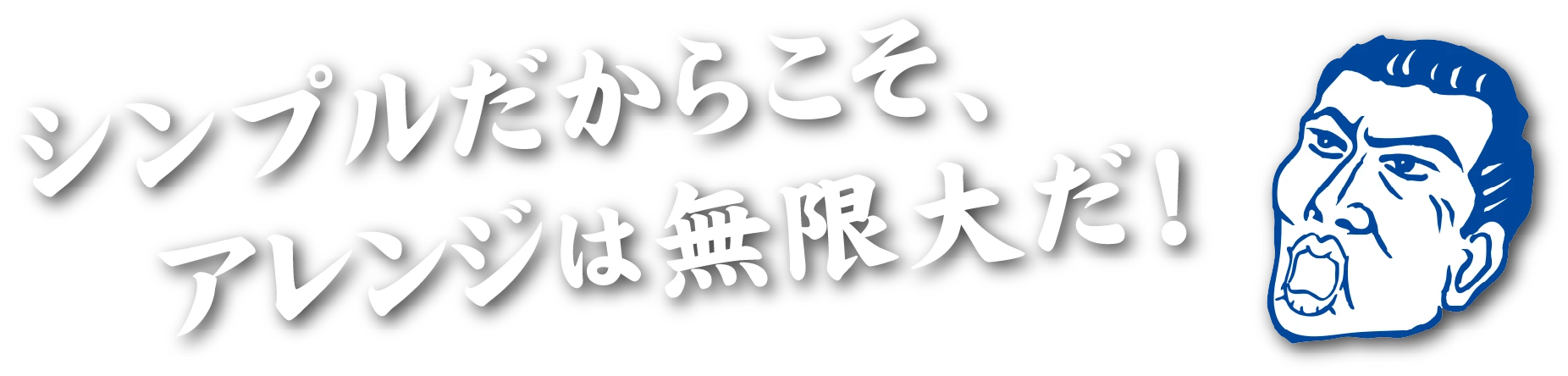 シンプルだからこそ、アレンジは無限大だ！