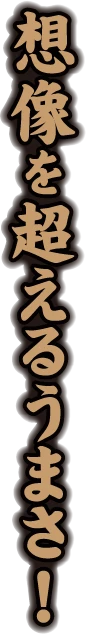 想像を超えるうまさ！