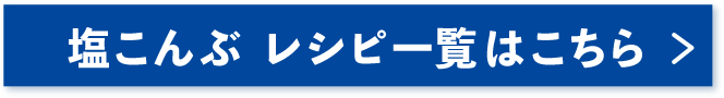 塩こんぶ レシピ一覧はこちら >