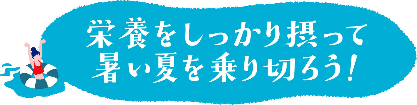 栄養をしっかり摂って暑い夏を乗り切ろう！