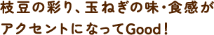 枝豆の彩り、玉ねぎの味・触感がアクセントになってGood!