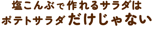 塩こんぶで作れるサラダはポテトサラダだけじゃない