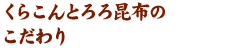 くらこんとろろ昆布のこだわり